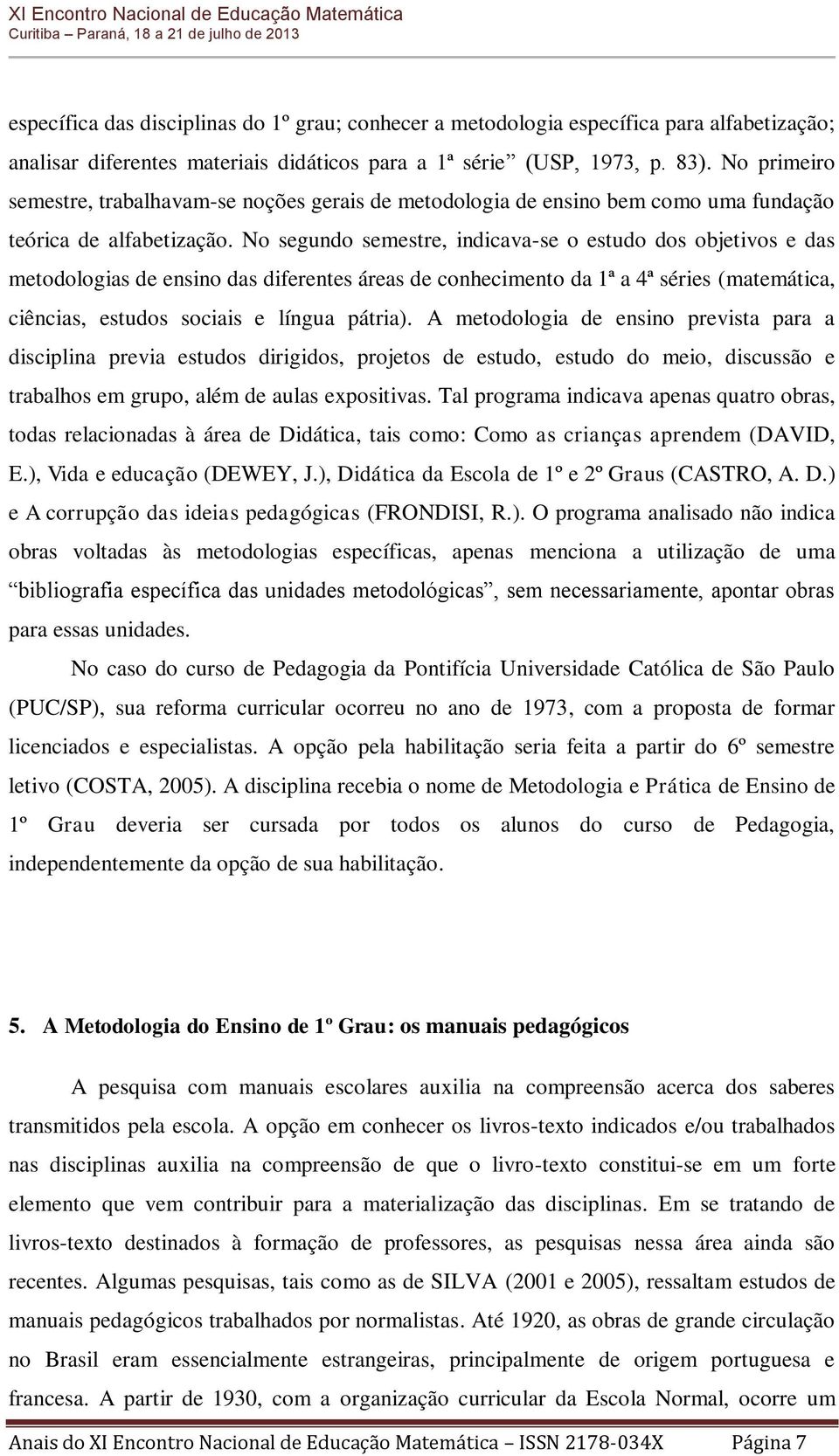 No segundo semestre, indicava-se o estudo dos objetivos e das metodologias de ensino das diferentes áreas de conhecimento da 1ª a 4ª séries (matemática, ciências, estudos sociais e língua pátria).