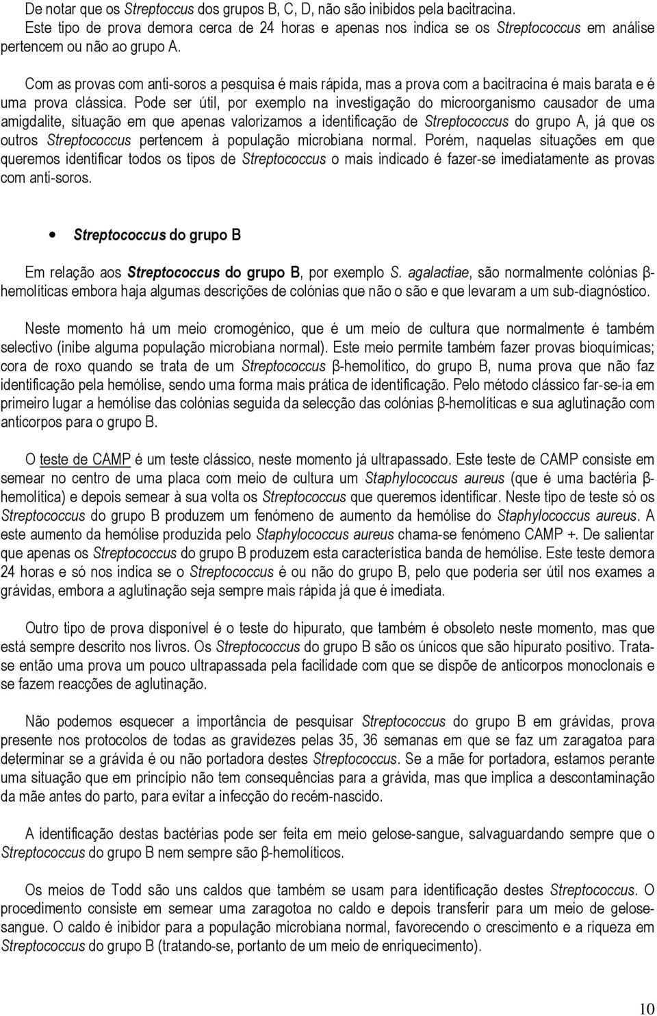 Com as provas com anti-soros a pesquisa é mais rápida, mas a prova com a bacitracina é mais barata e é uma prova clássica.