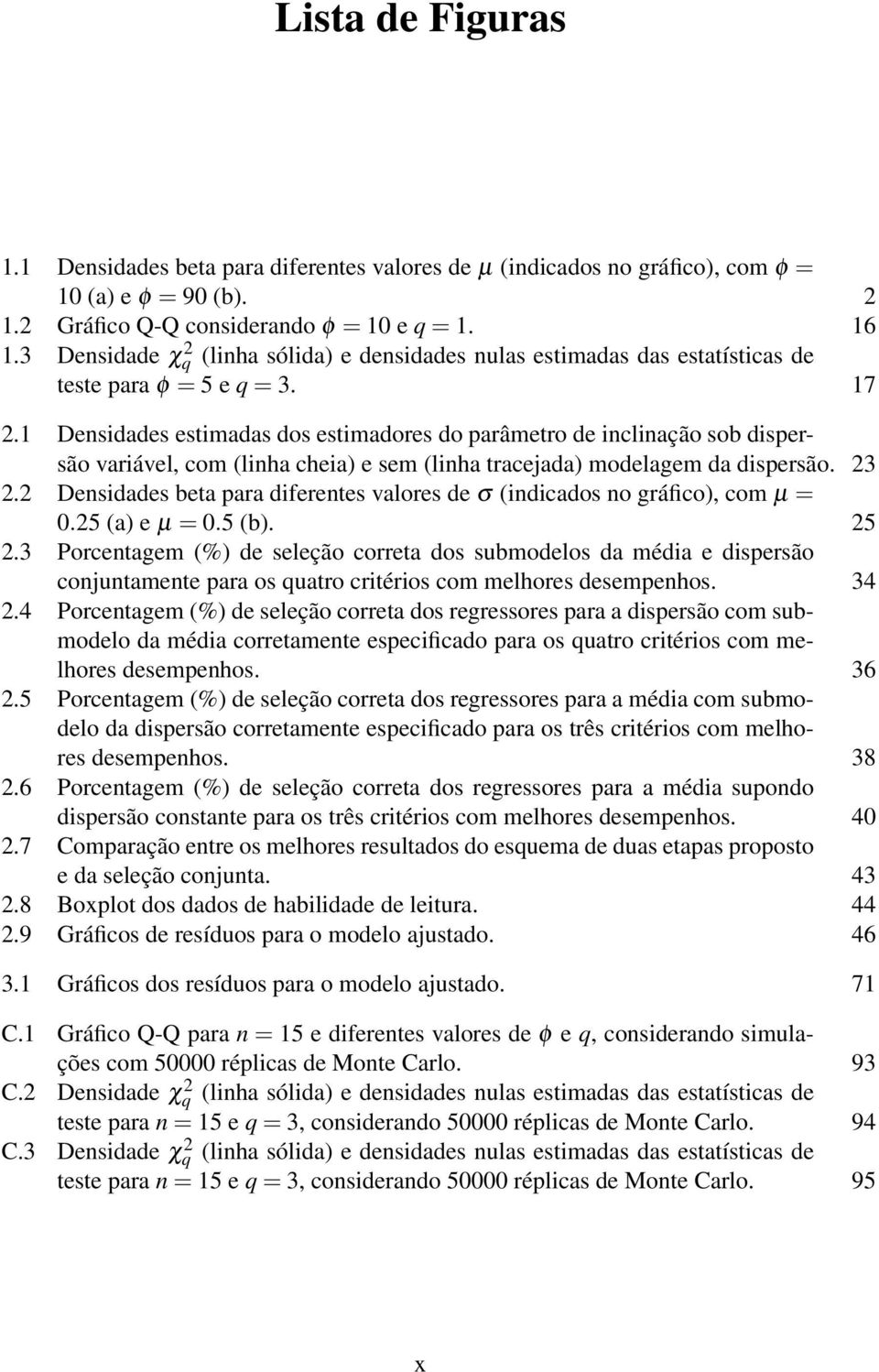 1 Densidades estimadas dos estimadores do parâmetro de inclinação sob dispersão variável, com (linha cheia) e sem (linha tracejada) modelagem da dispersão. 3.