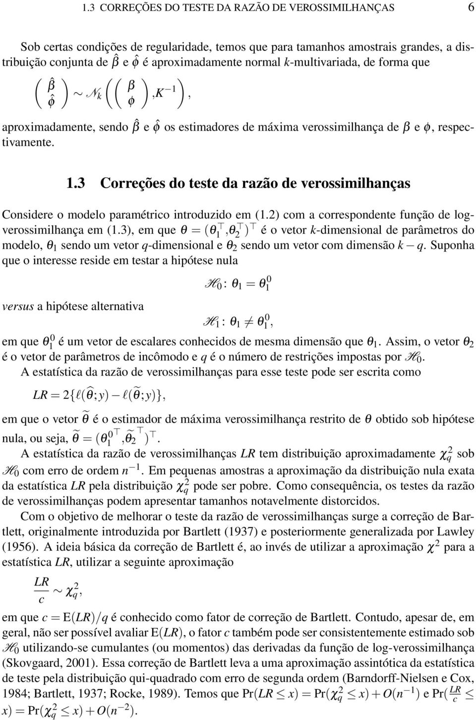 ) com a correspondente função de logverossimilhança em (1.3), em que θ = (θ 1,θ ) é o vetor k-dimensional de parâmetros do modelo, θ 1 sendo um vetor q-dimensional e θ sendo um vetor com dimensão k q.