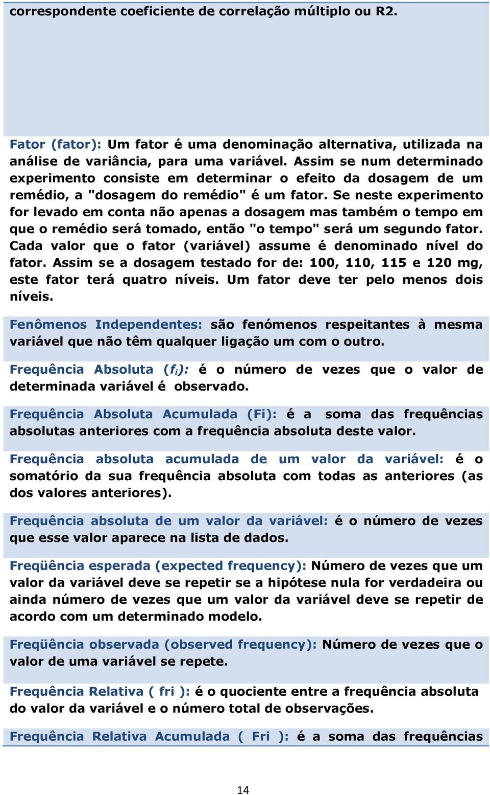 Se neste experimento for levado em conta não apenas a dosagem mas também o tempo em que o remédio será tomado, então "o tempo" será um segundo fator.