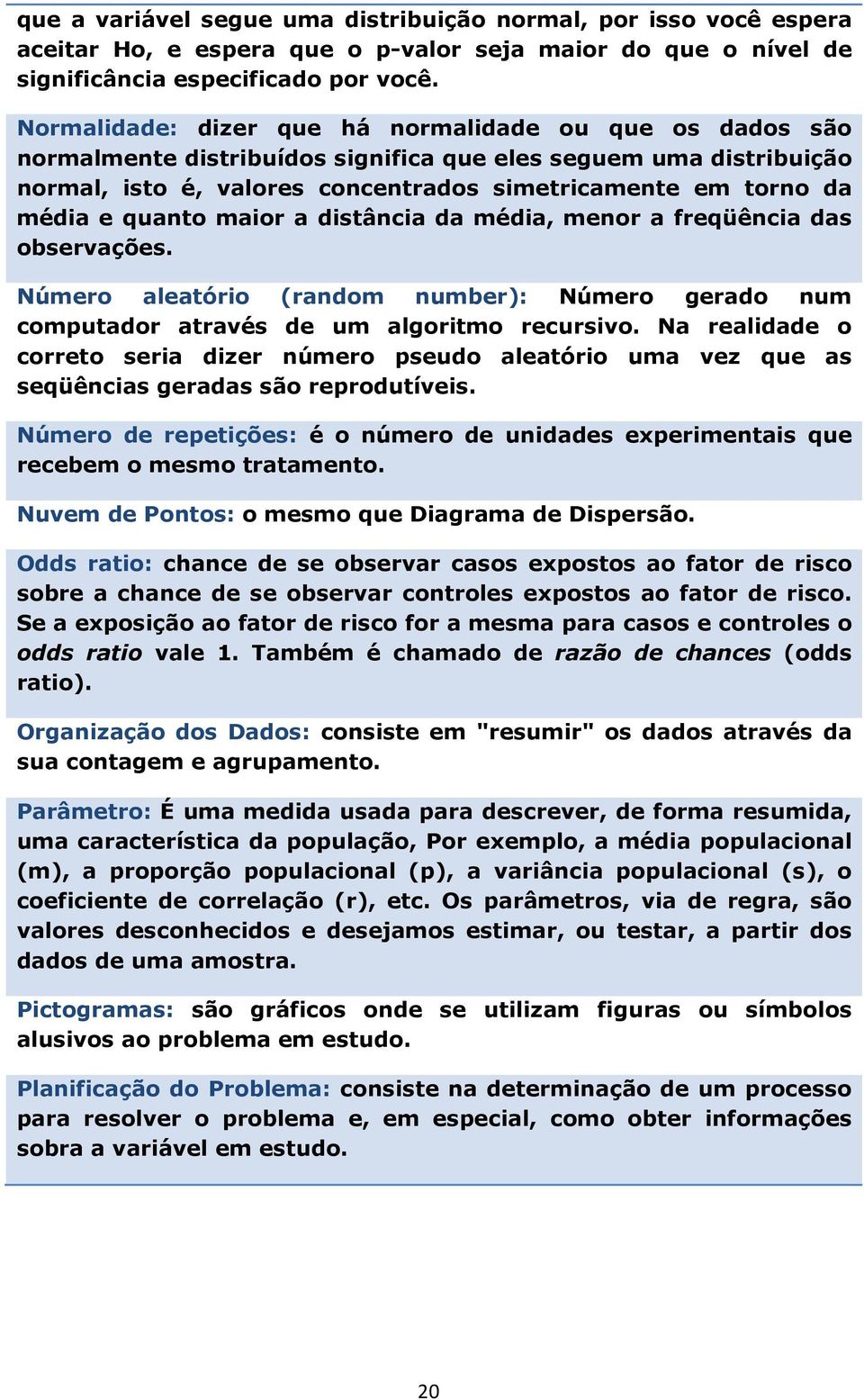 quanto maior a distância da média, menor a freqüência das observações. Número aleatório (random number): Número gerado num computador através de um algoritmo recursivo.