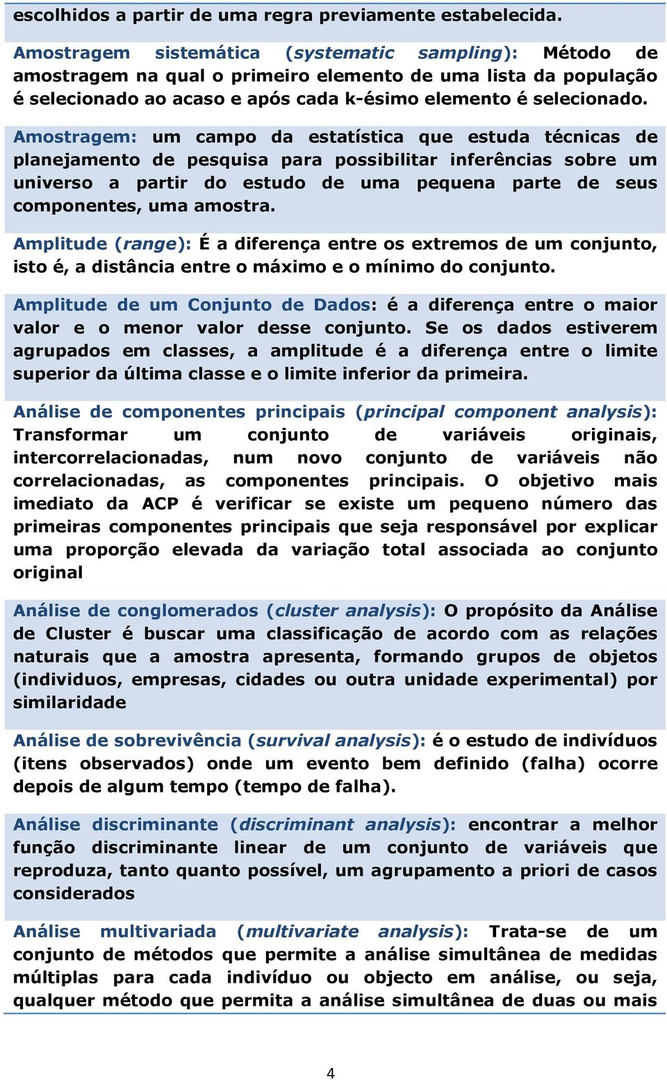 Amostragem: um campo da estatística que estuda técnicas de planejamento de pesquisa para possibilitar inferências sobre um universo a partir do estudo de uma pequena parte de seus componentes, uma