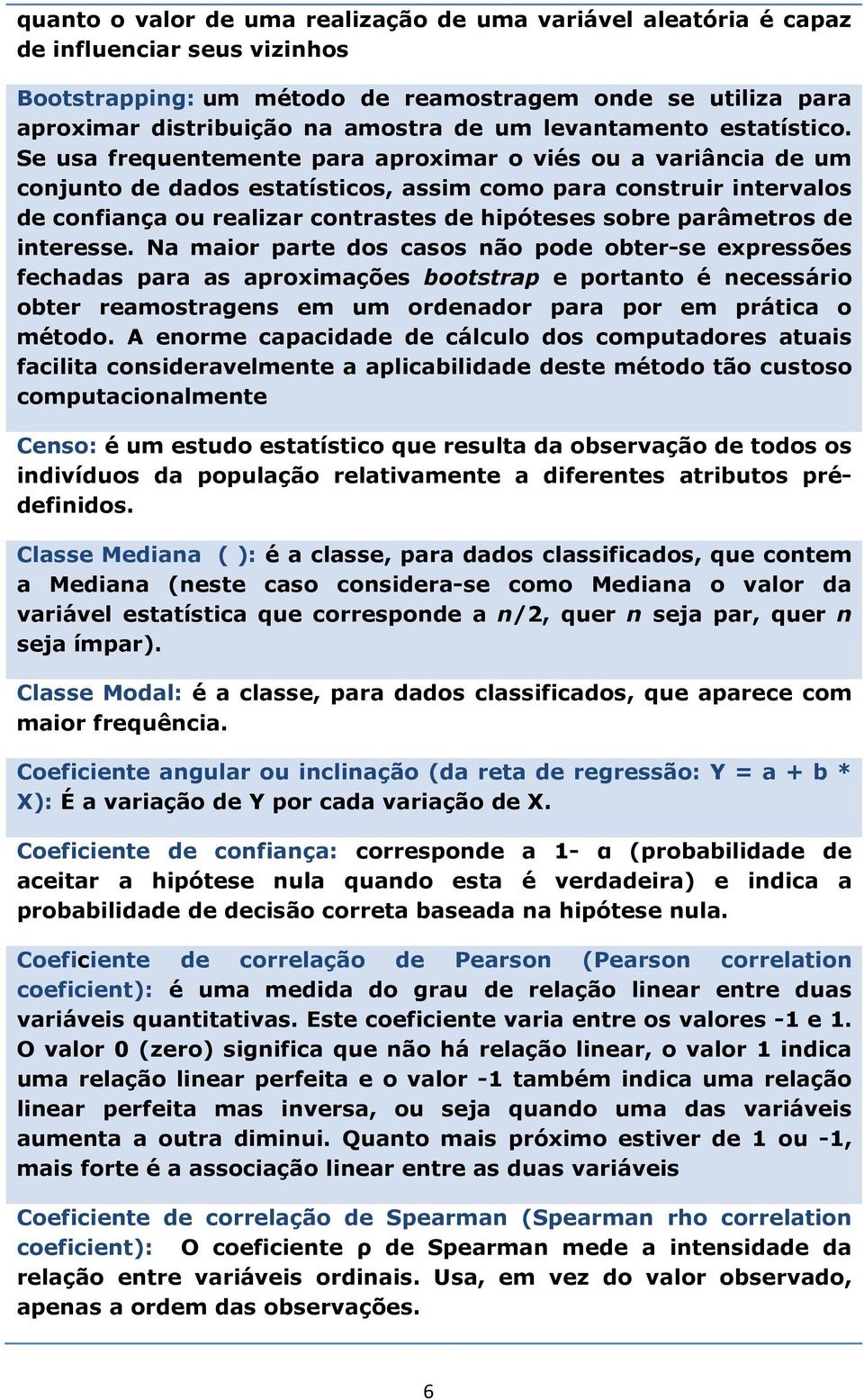 Se usa frequentemente para aproximar o viés ou a variância de um conjunto de dados estatísticos, assim como para construir intervalos de confiança ou realizar contrastes de hipóteses sobre parâmetros