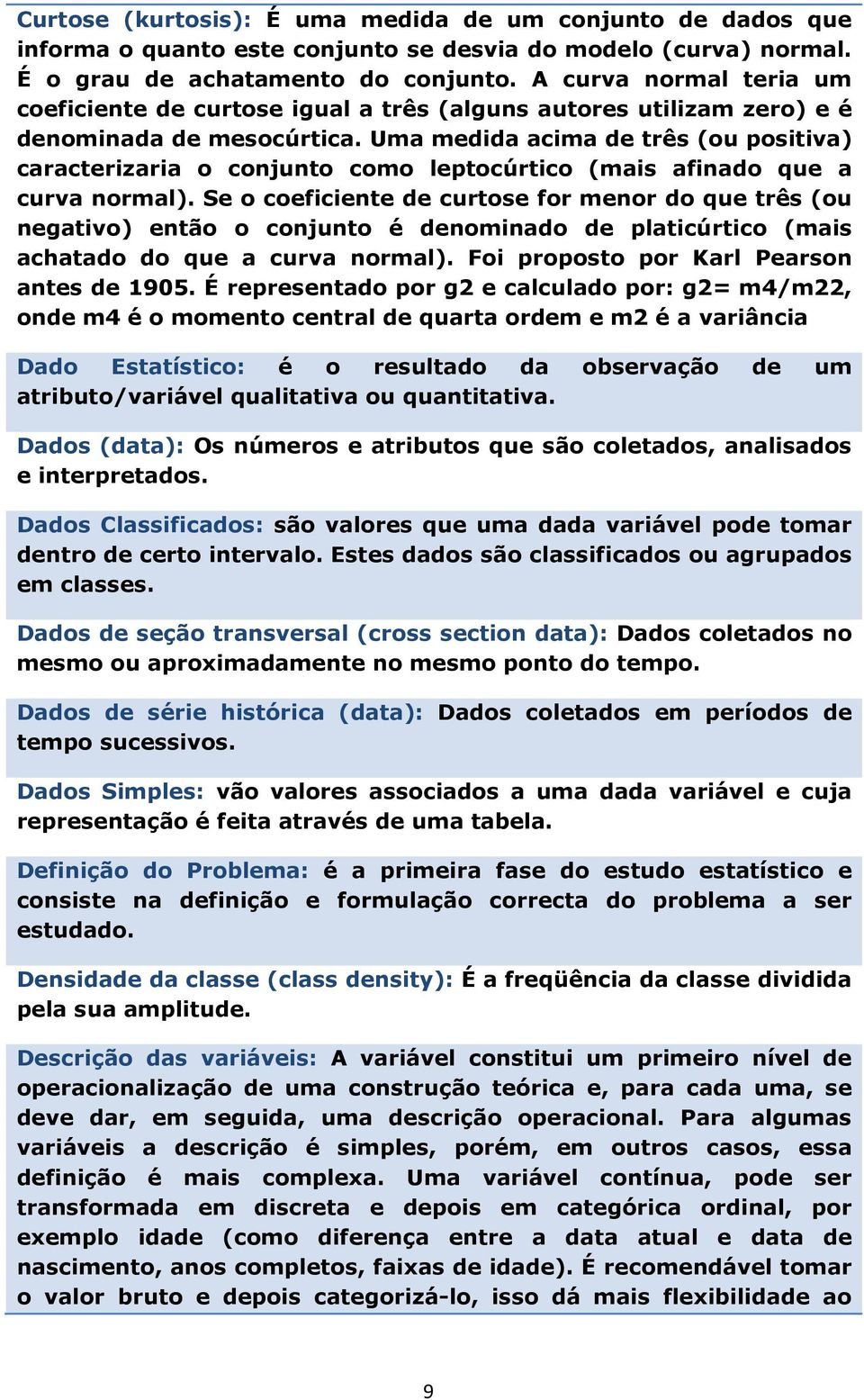 Uma medida acima de três (ou positiva) caracterizaria o conjunto como leptocúrtico (mais afinado que a curva normal).