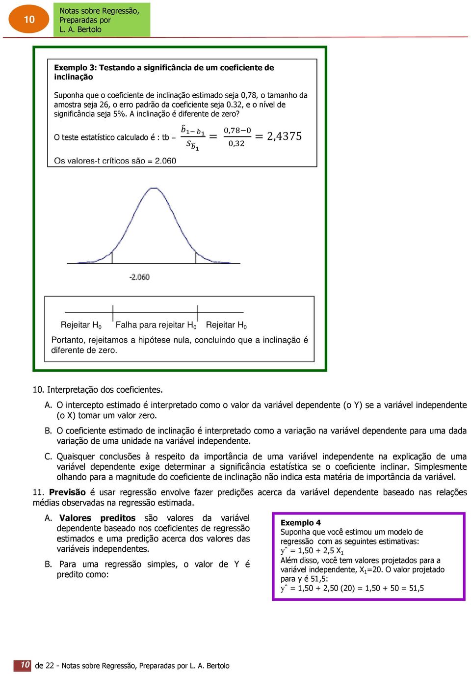 O teste estatístico calculado é : tb = Os valores-t críticos são = 2,060 =,, = 2,4375 Rejeitar H 0 Falha para rejeitar H 0 Rejeitar H 0 Portanto, rejeitamos a hipótese nula, concluindo que a