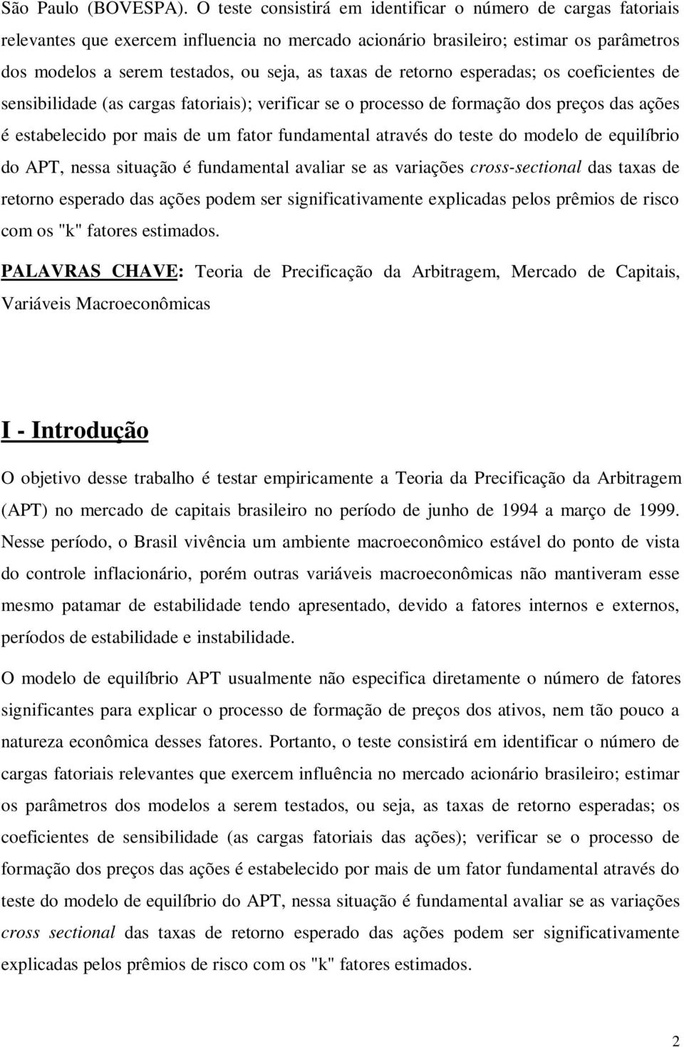 de retorno esperadas; os coeficientes de sensibilidade (as cargas fatoriais); verificar se o processo de formação dos preços das ações é estabelecido por mais de um fator fundamental através do teste