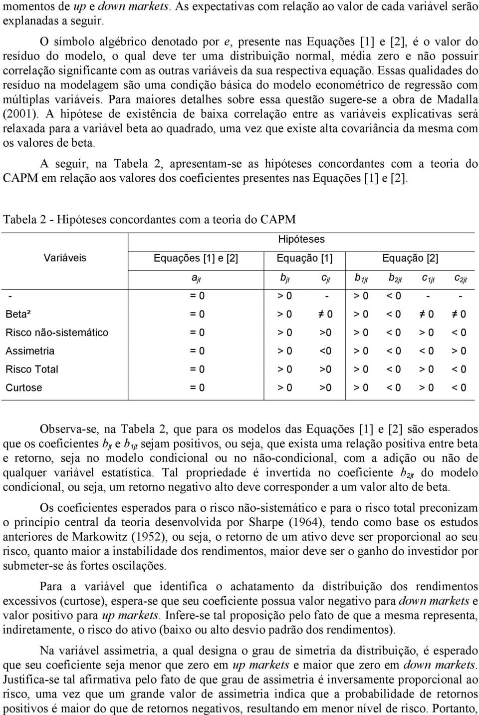 outras variáveis da sua respectiva equação. Essas qualidades do resíduo na modelagem são uma condição básica do modelo econométrico de regressão com múltiplas variáveis.