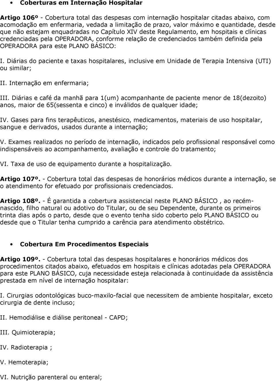 para este PLANO BÁSICO: I. Diárias do paciente e taxas hospitalares, inclusive em Unidade de Terapia Intensiva (UTI) ou similar; II. Internação em enfermaria; III.