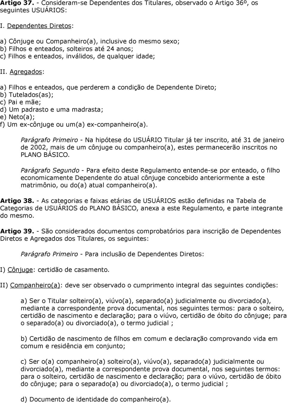 Agregados: a) Filhos e enteados, que perderem a condição de Dependente Direto; b) Tutelados(as); c) Pai e mãe; d) Um padrasto e uma madrasta; e) Neto(a); f) Um ex-cônjuge ou um(a) ex-companheiro(a).