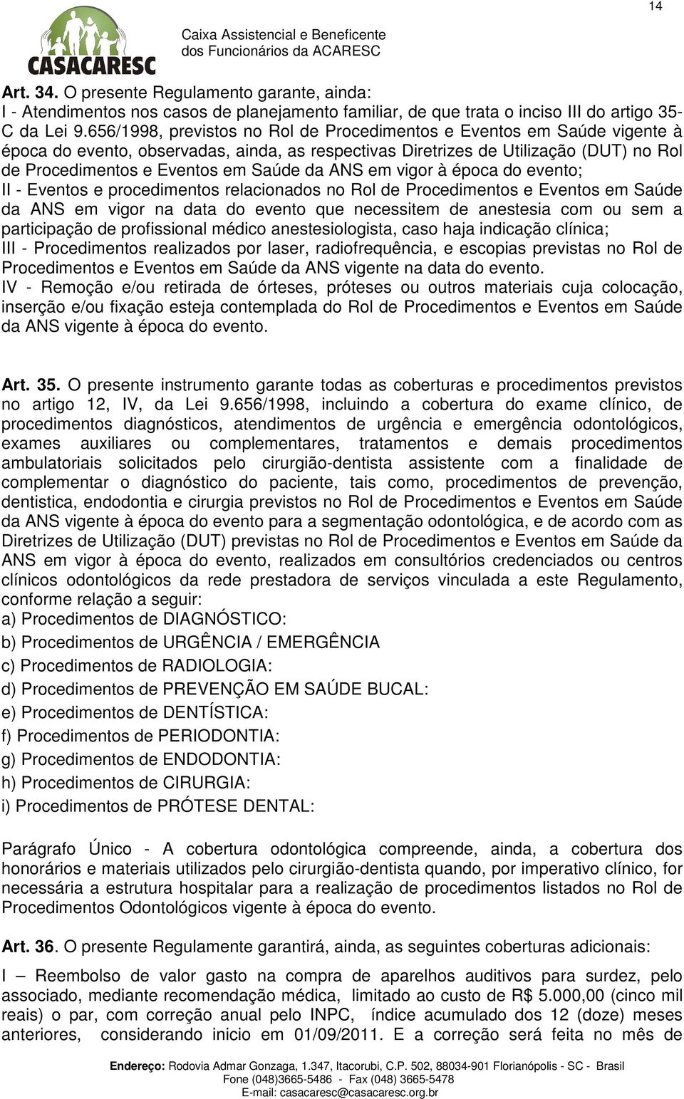 da ANS em vigor à época do evento; II - Eventos e procedimentos relacionados no Rol de Procedimentos e Eventos em Saúde da ANS em vigor na data do evento que necessitem de anestesia com ou sem a