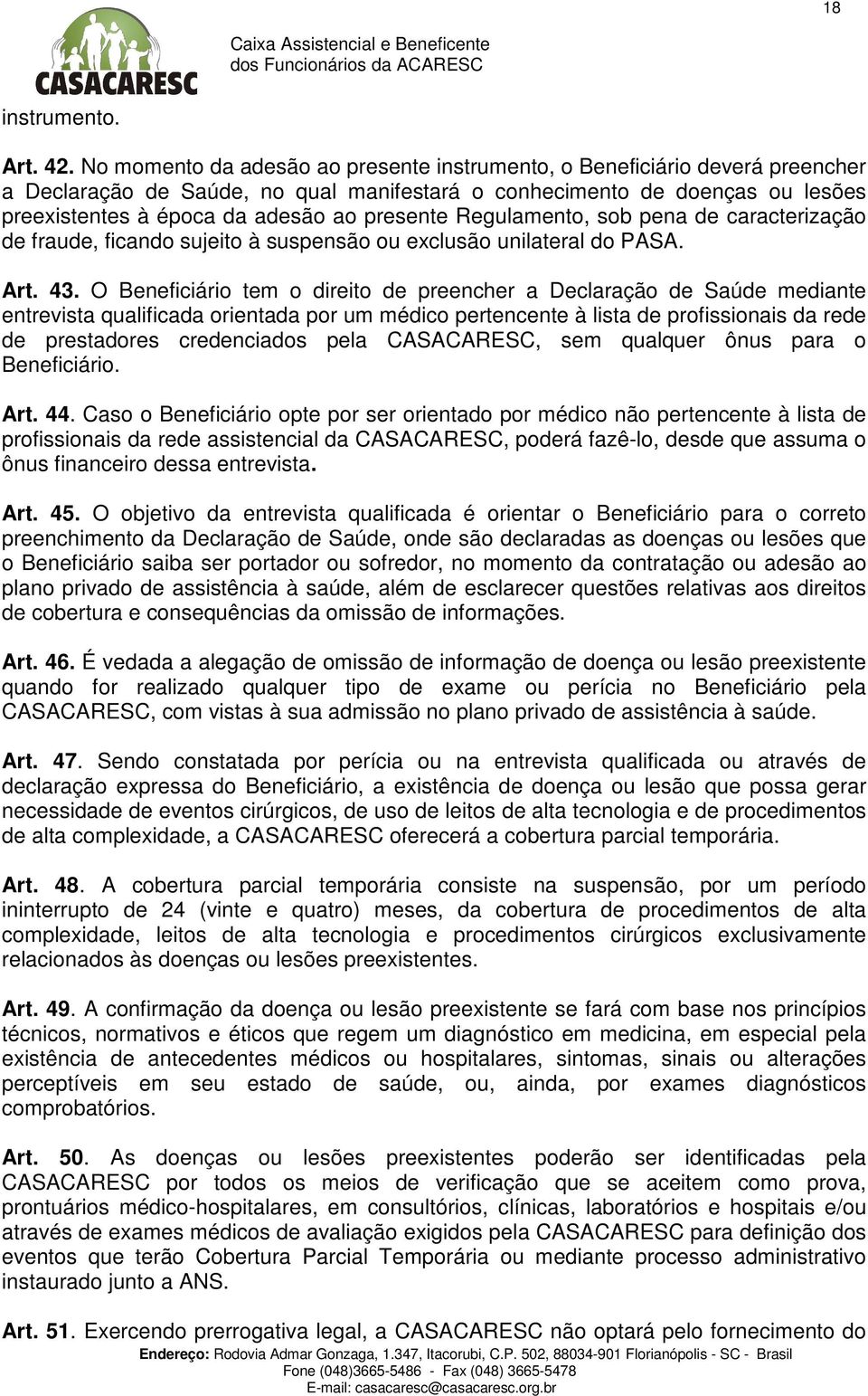 presente Regulamento, sob pena de caracterização de fraude, ficando sujeito à suspensão ou exclusão unilateral do PASA. Art. 43.