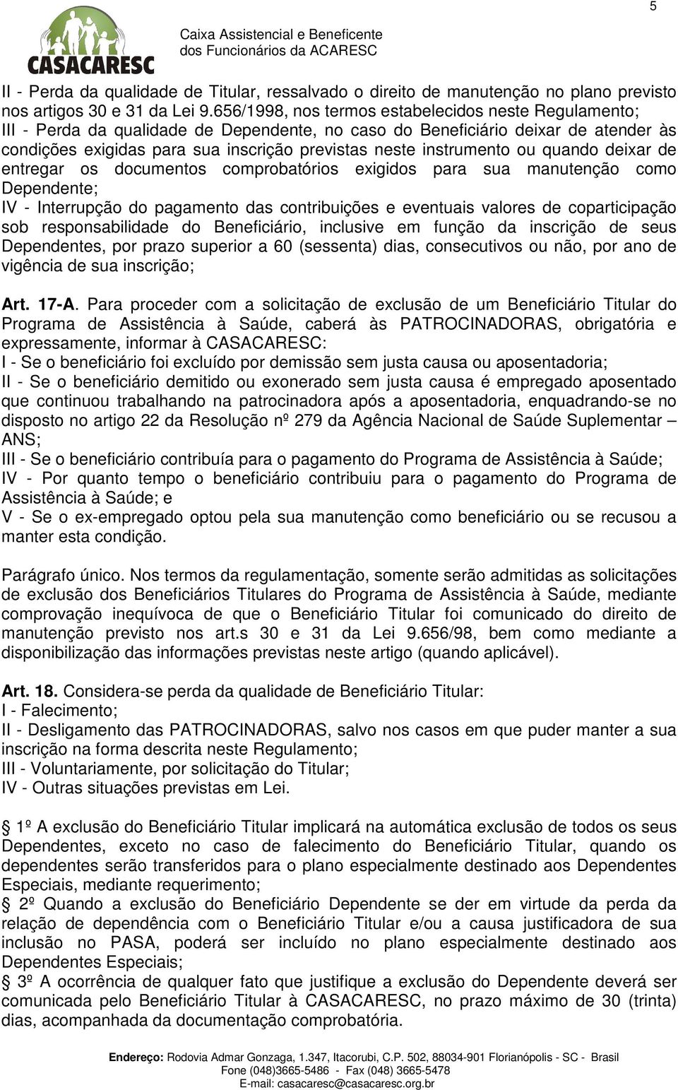 instrumento ou quando deixar de entregar os documentos comprobatórios exigidos para sua manutenção como Dependente; IV - Interrupção do pagamento das contribuições e eventuais valores de