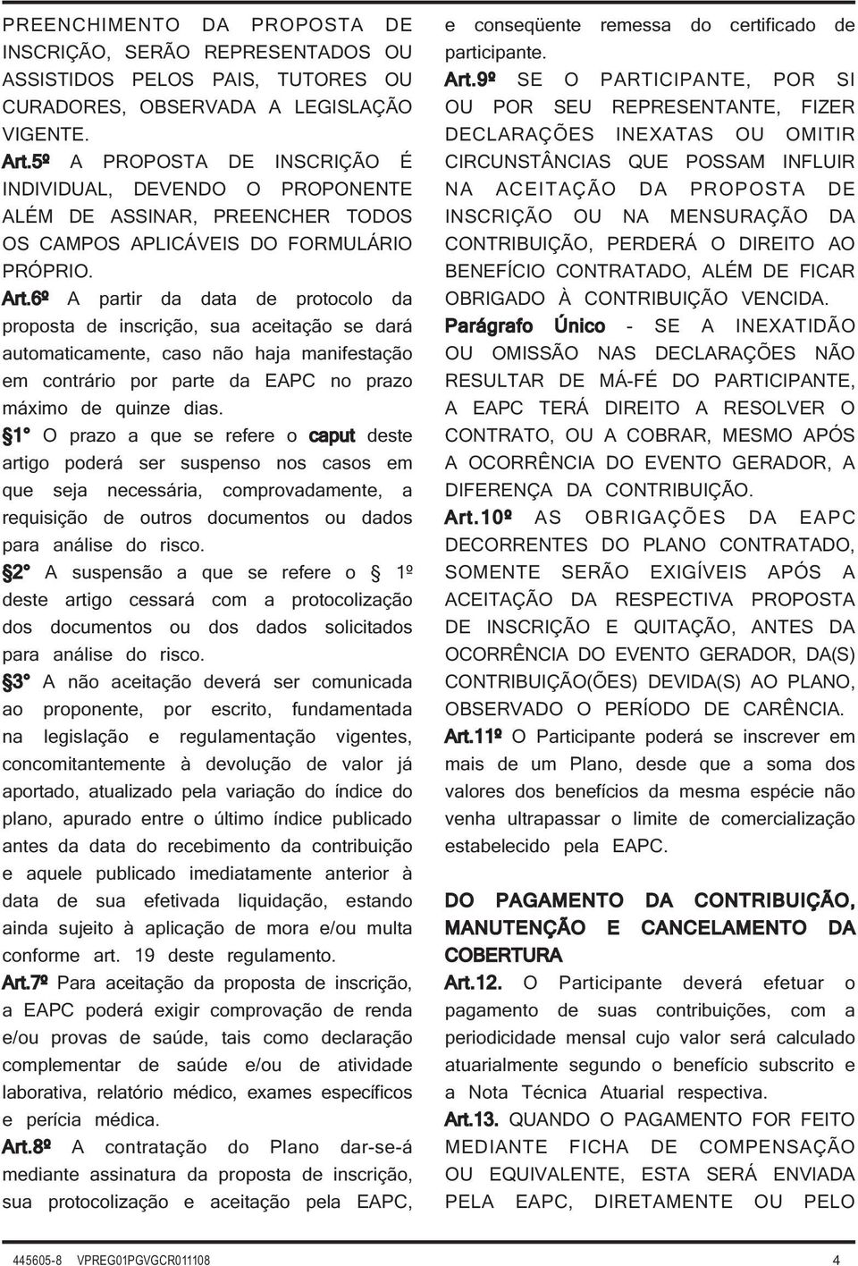 6º A partir da data de protocolo da proposta de inscrição, sua aceitação se dará automaticamente, caso não haja manifestação em contrário por parte da EAPC no prazo máximo de quinze dias.