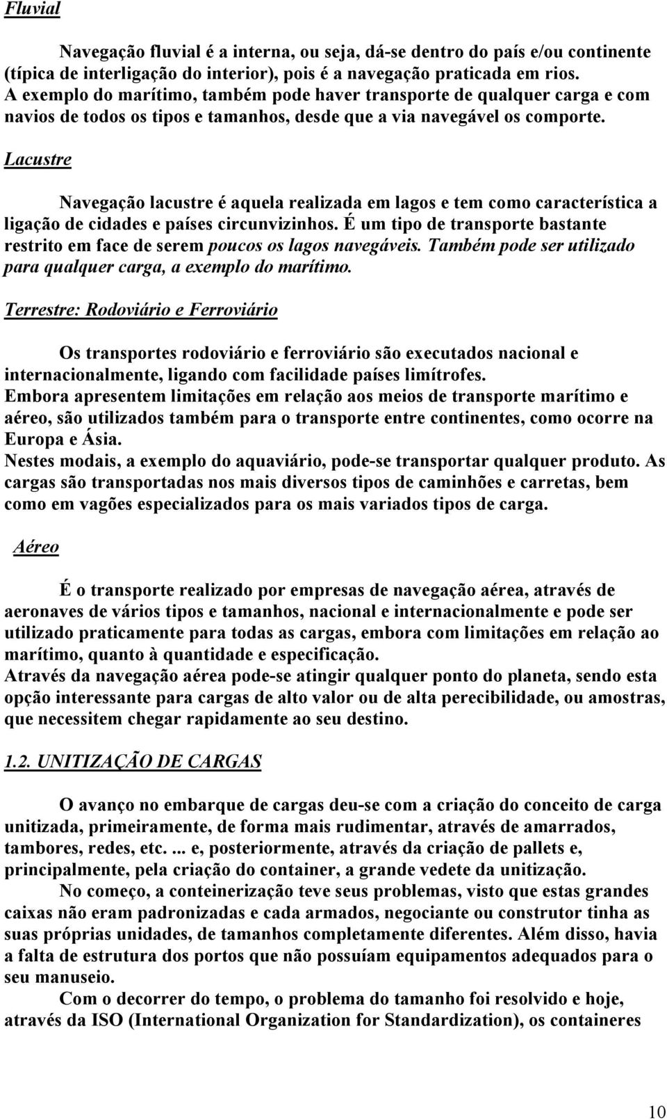 Lacustre Navegação lacustre é aquela realizada em lagos e tem como característica a ligação de cidades e países circunvizinhos.