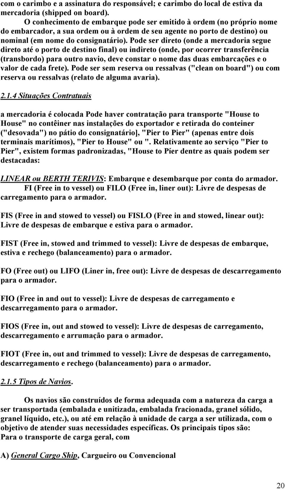 Pode ser direto (onde a mercadoria segue direto até o porto de destino final) ou indireto (onde, por ocorrer transferência (transbordo) para outro navio, deve constar o nome das duas embarcações e o