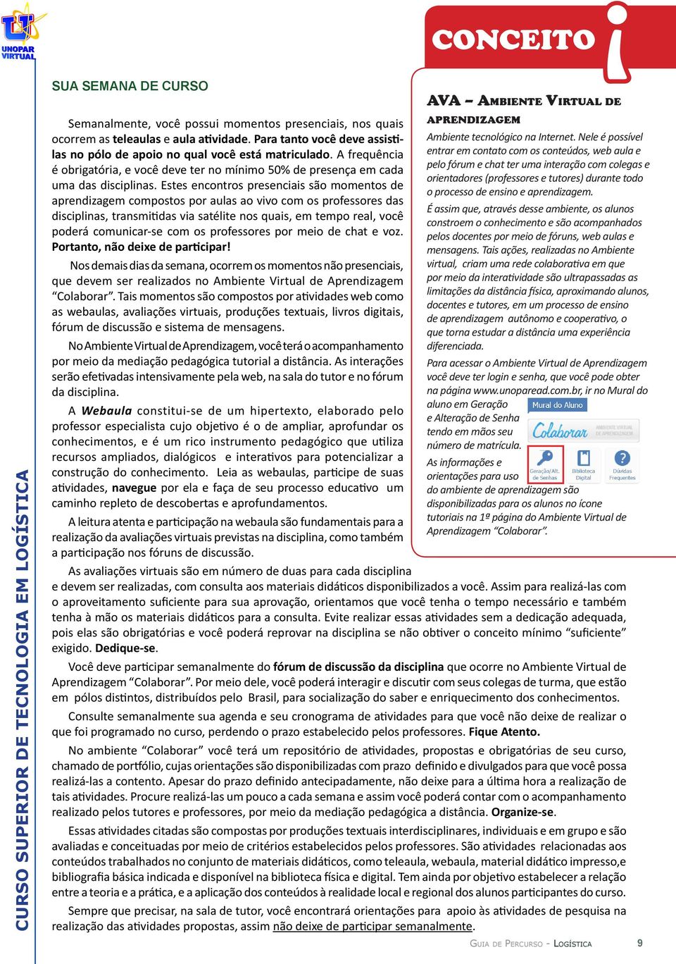 Estes encontros presenciais são momentos de aprendizagem compostos por aulas ao vivo com os professores das disciplinas, transmitidas via satélite nos quais, em tempo real, você poderá comunicar-se