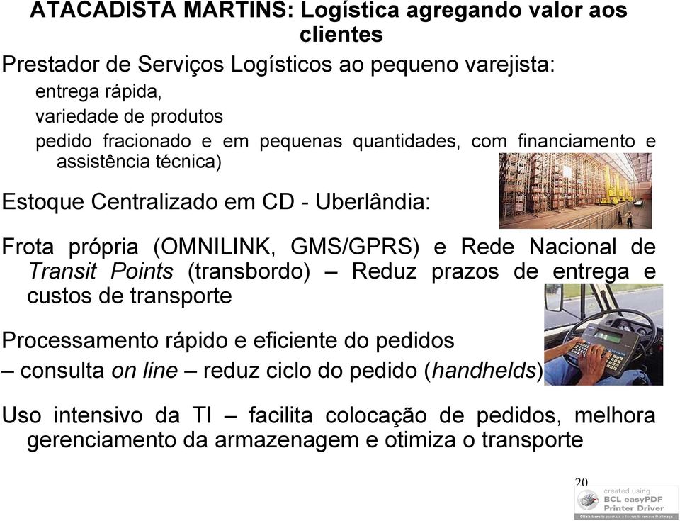 GMS/GPRS) e Rede Nacional de Transit Points (transbordo) Reduz prazos de entrega e custos de transporte Processamento rápido e eficiente do pedidos