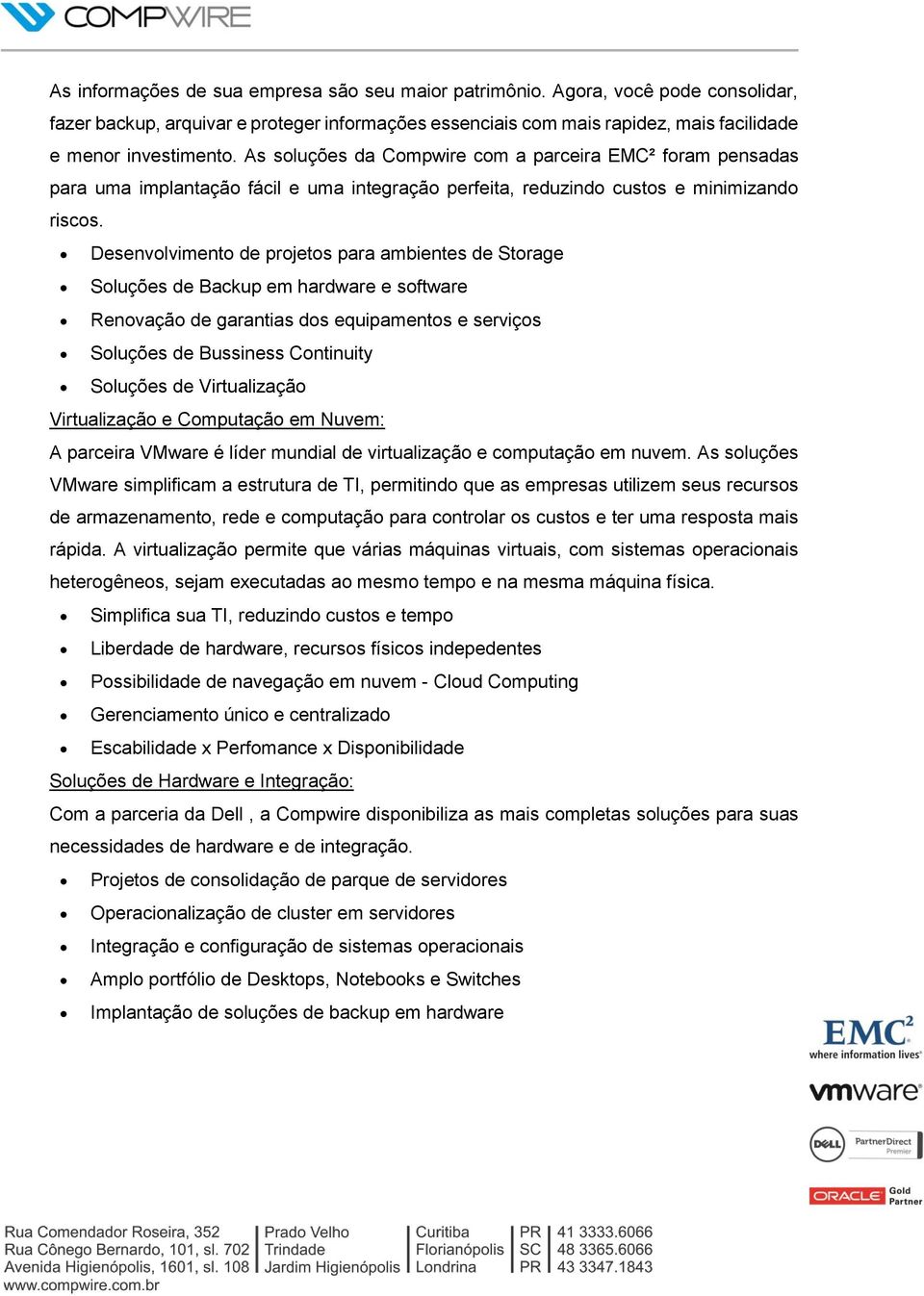 Desenvolvimento de projetos para ambientes de Storage Soluções de Backup em hardware e software Renovação de garantias dos equipamentos e serviços Soluções de Bussiness Continuity Soluções de