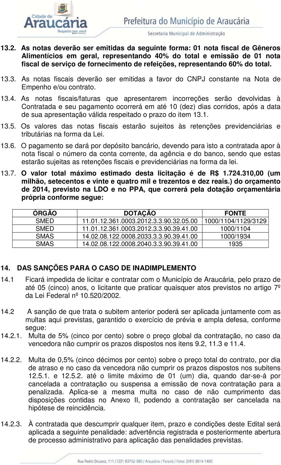 As notas fiscais/faturas que apresentarem incorreções serão devolvidas à Contratada e seu pagamento ocorrerá em até 10 (dez) dias corridos, após a data de sua apresentação válida respeitado o prazo