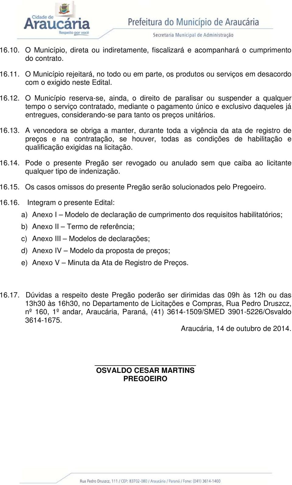 O Município reserva-se, ainda, o direito de paralisar ou suspender a qualquer tempo o serviço contratado, mediante o pagamento único e exclusivo daqueles já entregues, considerando-se para tanto os