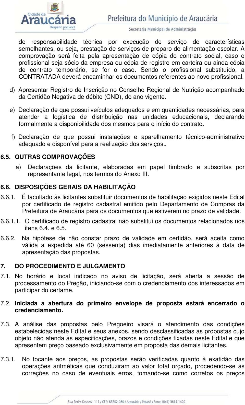 Sendo o profissional substituído, a CONTRATADA deverá encaminhar os documentos referentes ao novo profissional.