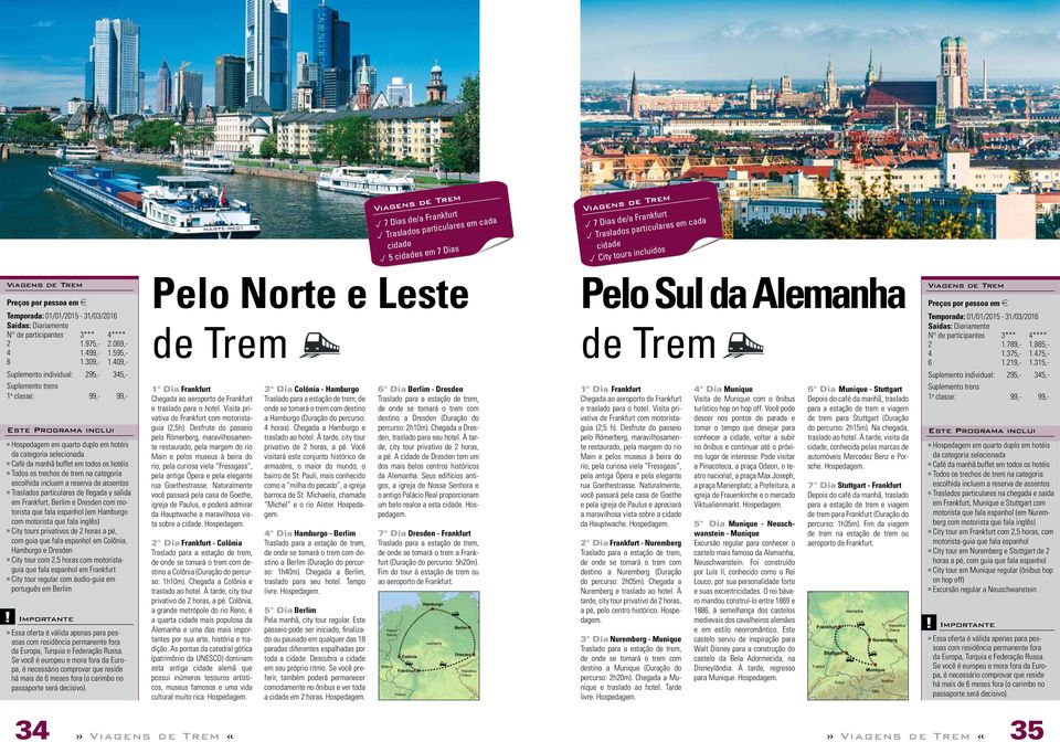 409,- Suplemento individual: 295,- 345,- Suplemento trens 1 a classe: 99,- 99,- Pelo Norte e Leste Pelo Sul da Alemanha Viagens de Trem N de participantes 3*** 4**** 2 1.789,- 1.885,- 4 1.375,- 1.