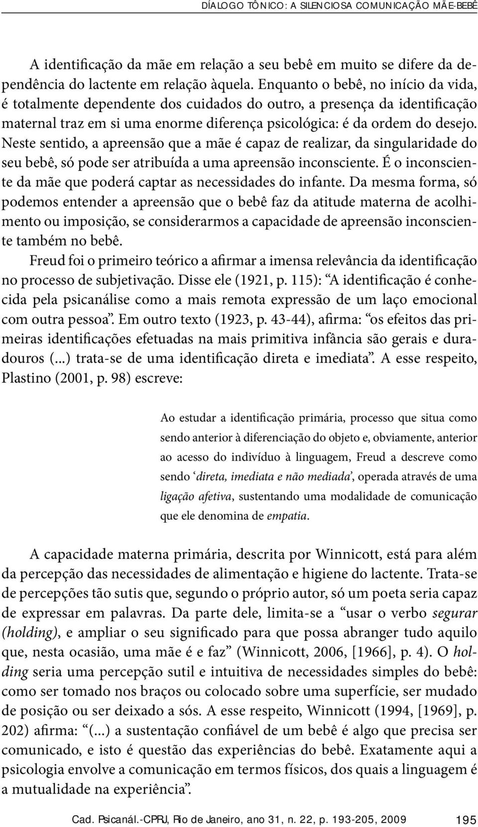 Neste sentido, a apreensão que a mãe é capaz de realizar, da singularidade do seu bebê, só pode ser atribuída a uma apreensão inconsciente.