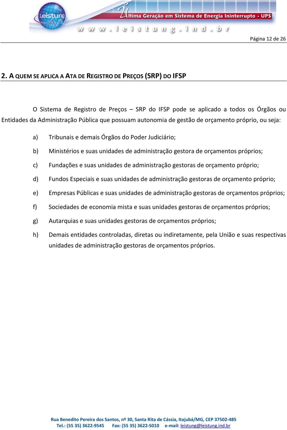 de gestão de orçamento próprio, ou seja: a) Tribunais e demais Órgãos do Poder Judiciário; b) Ministérios e suas unidades de administração gestora de orçamentos próprios; c) Fundações e suas unidades