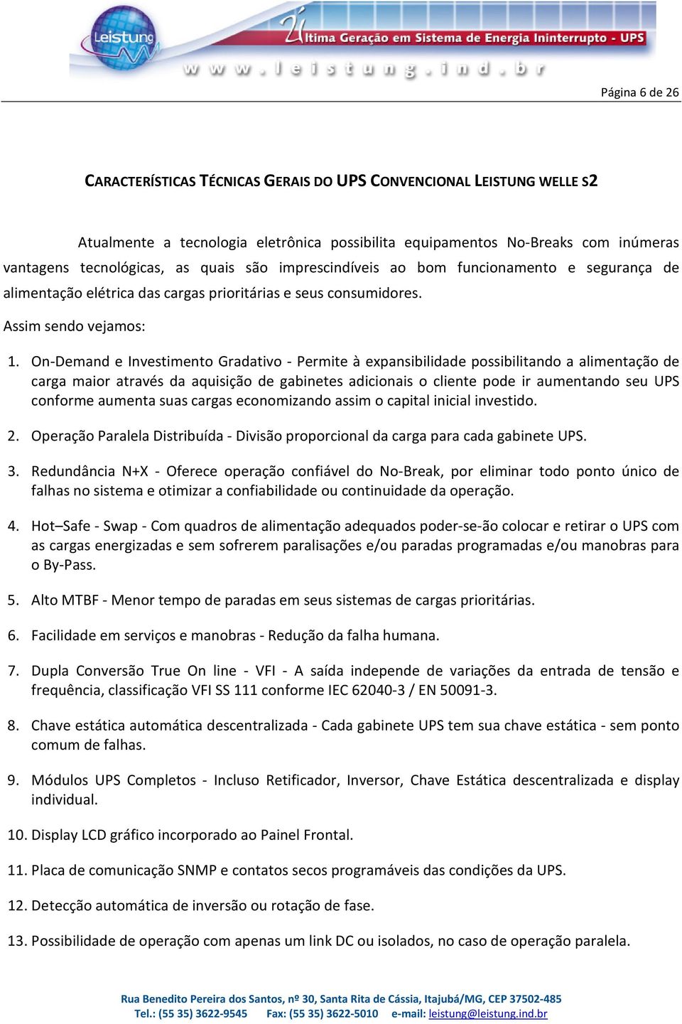 On-Demand e Investimento Gradativo - Permite à expansibilidade possibilitando a alimentação de carga maior através da aquisição de gabinetes adicionais o cliente pode ir aumentando seu UPS conforme