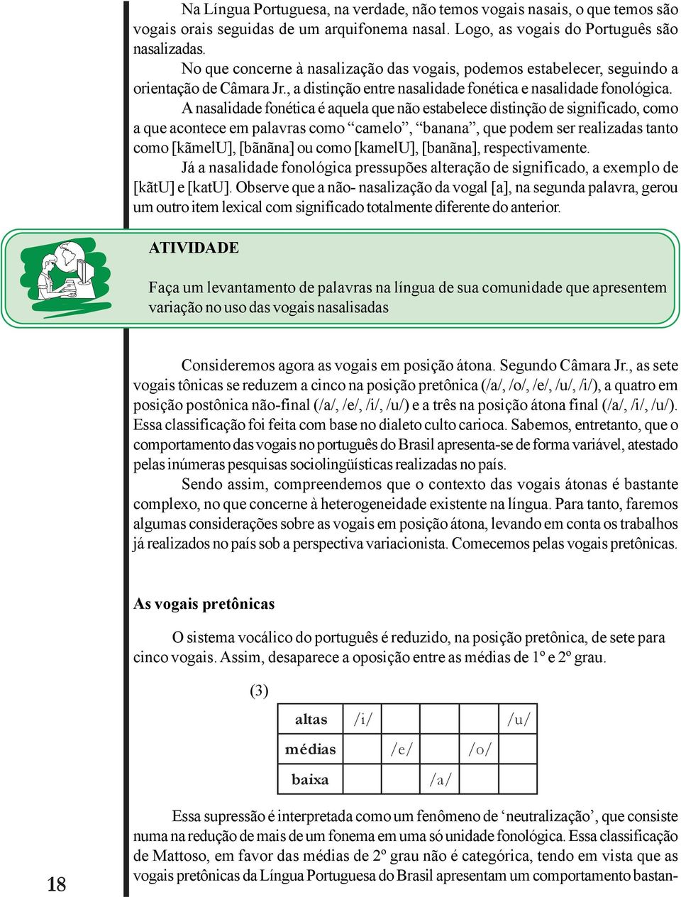 A nasalidade fonética é aquela que não estabelece distinção de significado, como a que acontece em palavras como camelo, banana, que podem ser realizadas tanto como [kãmelu], [bãnãna] ou como