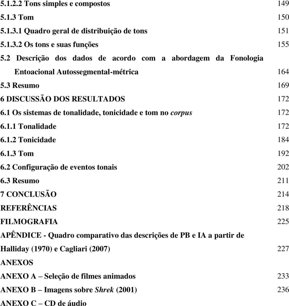 1 Os sistemas de tonalidade, tonicidade e tom no corpus 172 6.1.1 Tonalidade 172 6.1.2 Tonicidade 184 6.1.3 Tom 192 6.2 Configuração de eventos tonais 202 6.