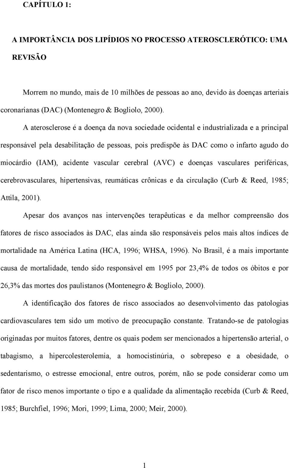 A aterosclerose é a doença da nova sociedade ocidental e industrializada e a principal responsável pela desabilitação de pessoas, pois predispõe às DAC como o infarto agudo do miocárdio (IAM),