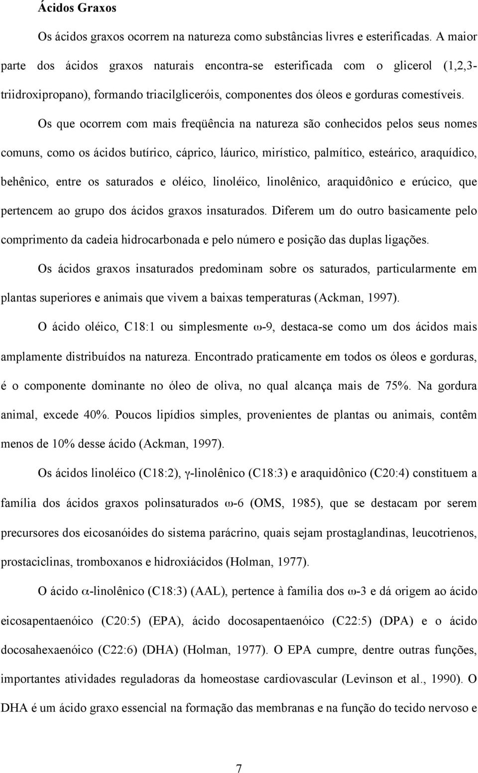 Os que ocorrem com mais freqüência na natureza são conhecidos pelos seus nomes comuns, como os ácidos butírico, cáprico, láurico, mirístico, palmítico, esteárico, araquídico, behênico, entre os