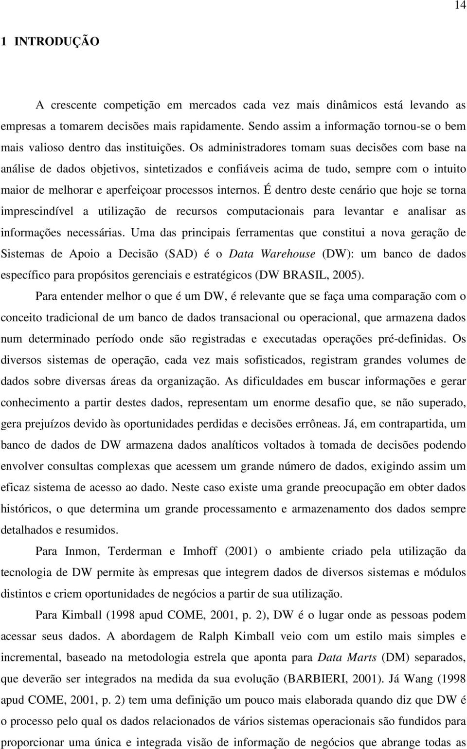 Os administradores tomam suas decisões com base na análise de dados objetivos, sintetizados e confiáveis acima de tudo, sempre com o intuito maior de melhorar e aperfeiçoar processos internos.