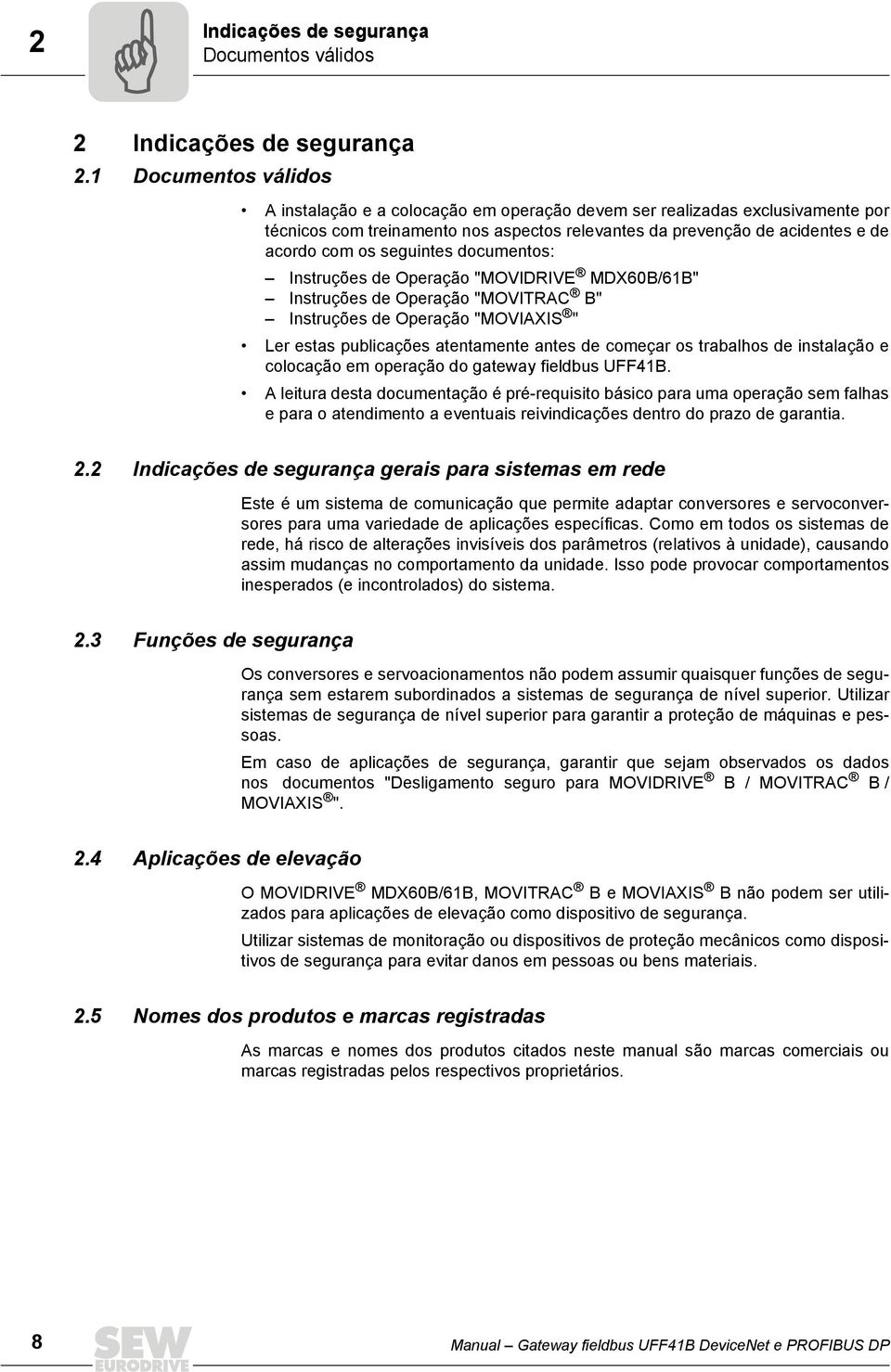 seguintes documentos: Instruções de Operação "MOVIDRIVE MDX60B/61B" Instruções de Operação "MOVITRAC B" Instruções de Operação "MOVIAXIS " Ler estas publicações atentamente antes de começar os