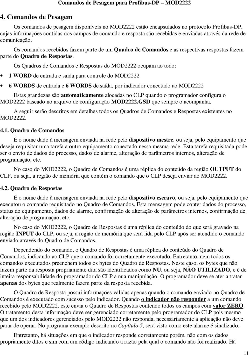 Os Quadros de Comandos e Respostas do MOD2222 ocupam ao todo: 1 WORD de entrada e saída para controle do MOD2222 6 WORDS de entrada e 6 WORDS de saída, por indicador conectado ao MOD2222 Estas