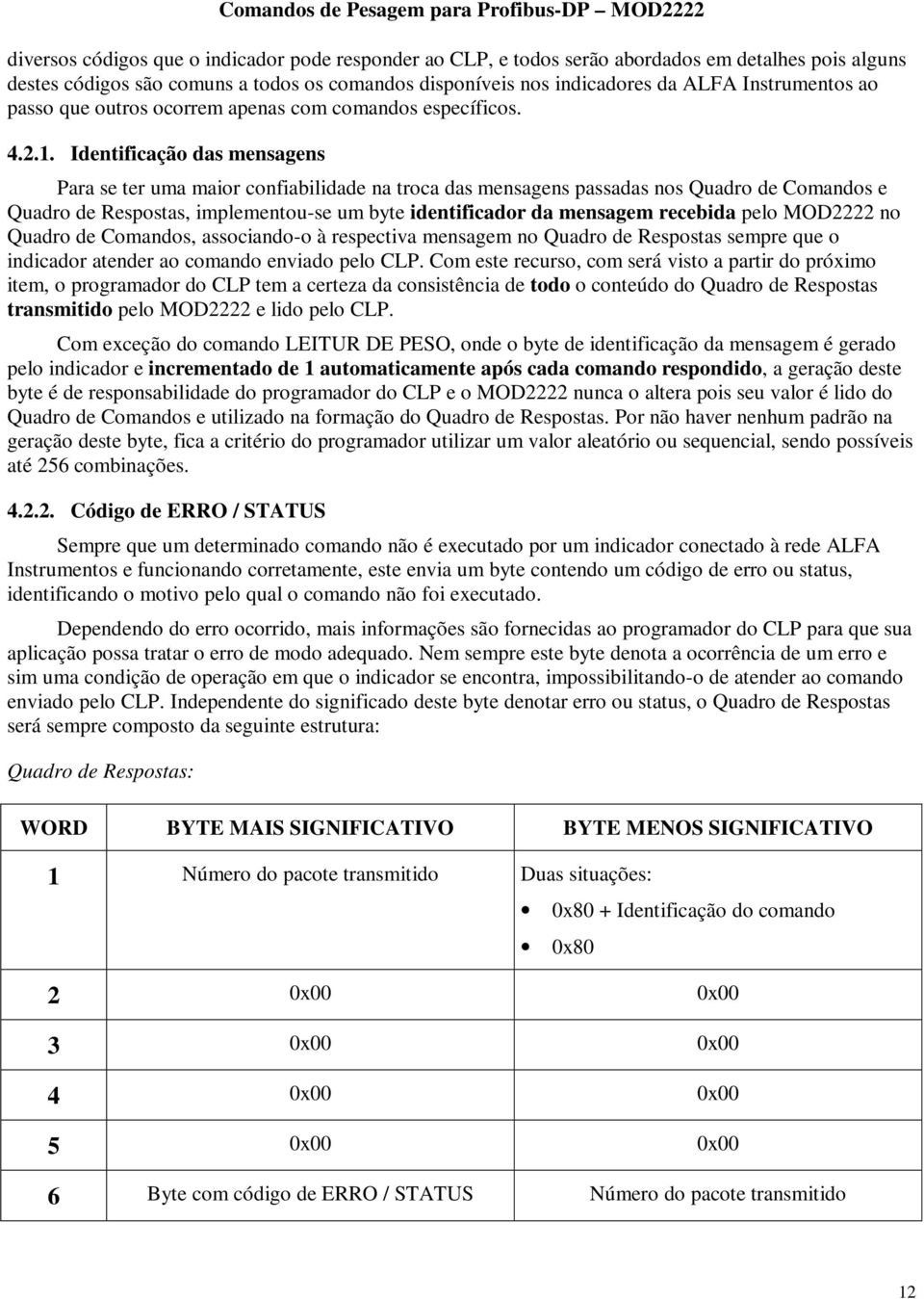 Identificação das mensagens Para se ter uma maior confiabilidade na troca das mensagens passadas nos Quadro de Comandos e Quadro de Respostas, implementou-se um byte identificador da mensagem