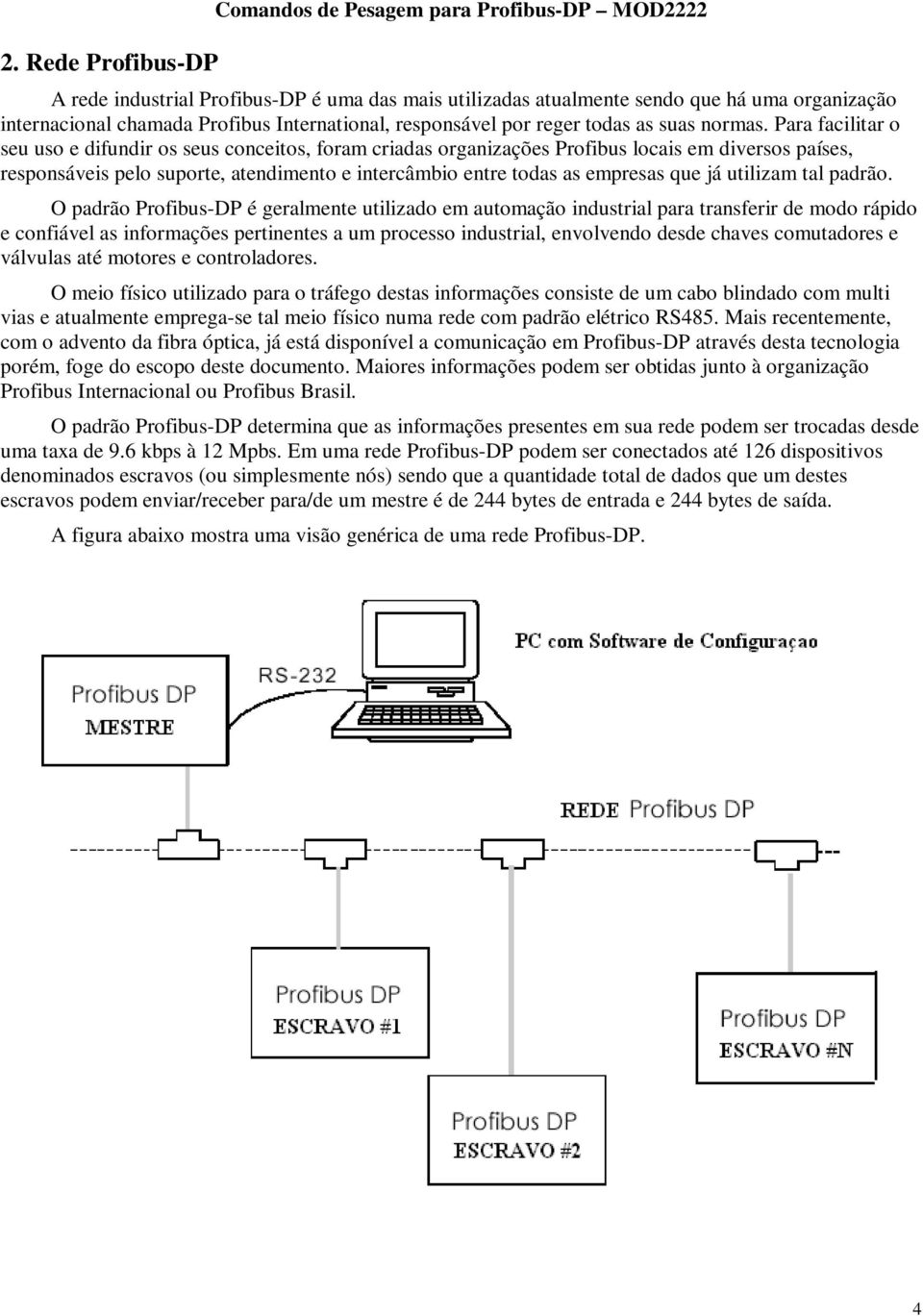 Para facilitar o seu uso e difundir os seus conceitos, foram criadas organizações Profibus locais em diversos países, responsáveis pelo suporte, atendimento e intercâmbio entre todas as empresas que