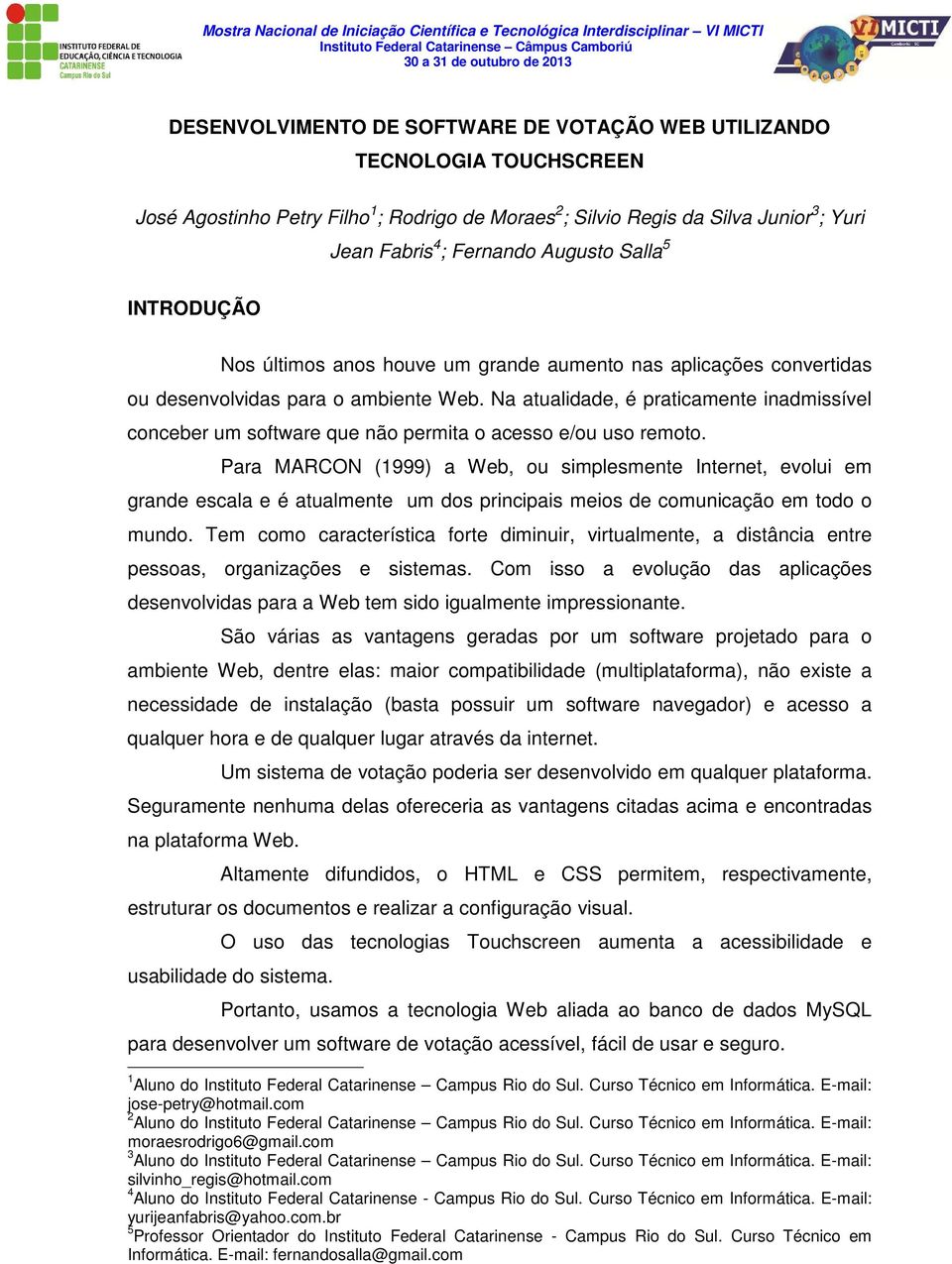 Na atualidade, é praticamente inadmissível conceber um software que não permita o acesso e/ou uso remoto.