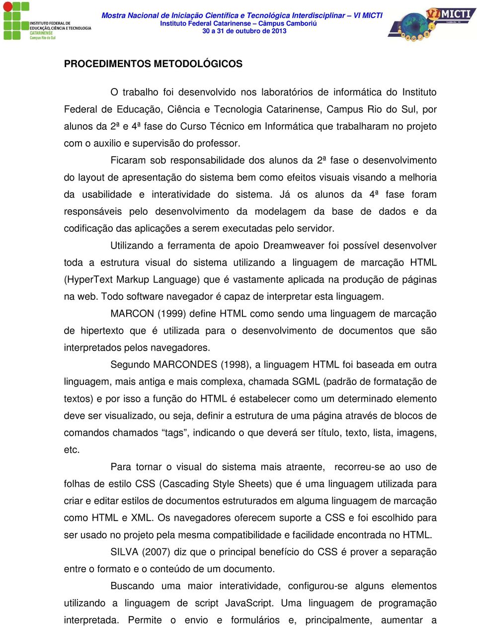 Ficaram sob responsabilidade dos alunos da 2ª fase o desenvolvimento do layout de apresentação do sistema bem como efeitos visuais visando a melhoria da usabilidade e interatividade do sistema.