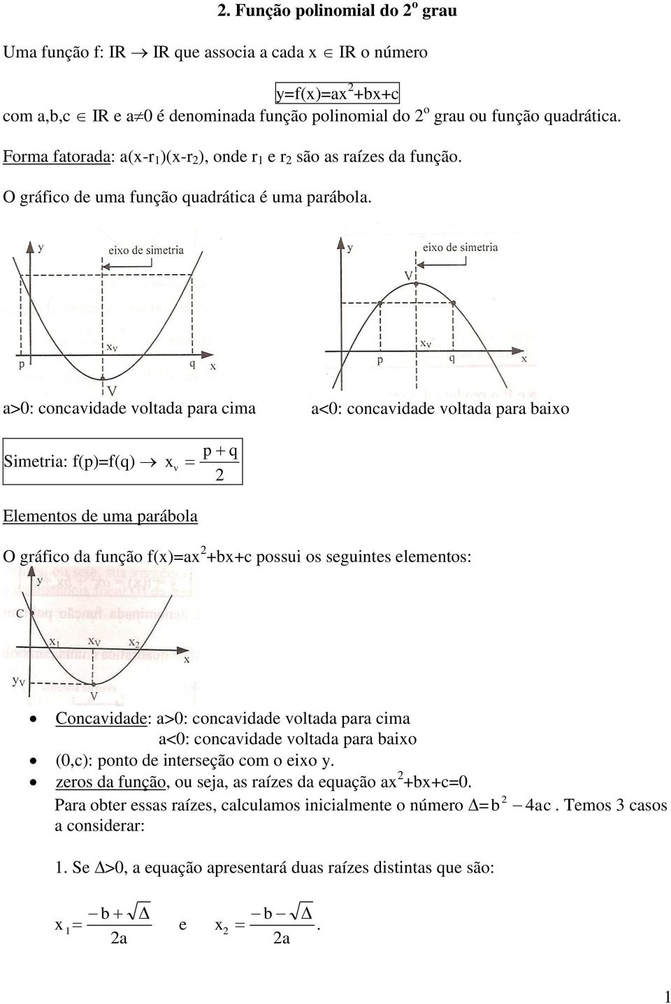 a>0: concavidade voltada para cima a<0: concavidade voltada para baio Simetria: f(p)=f(q) v p q 2 Elementos de uma parábola O gráfico da função f()=a 2 +b+c possui os seguintes elementos: