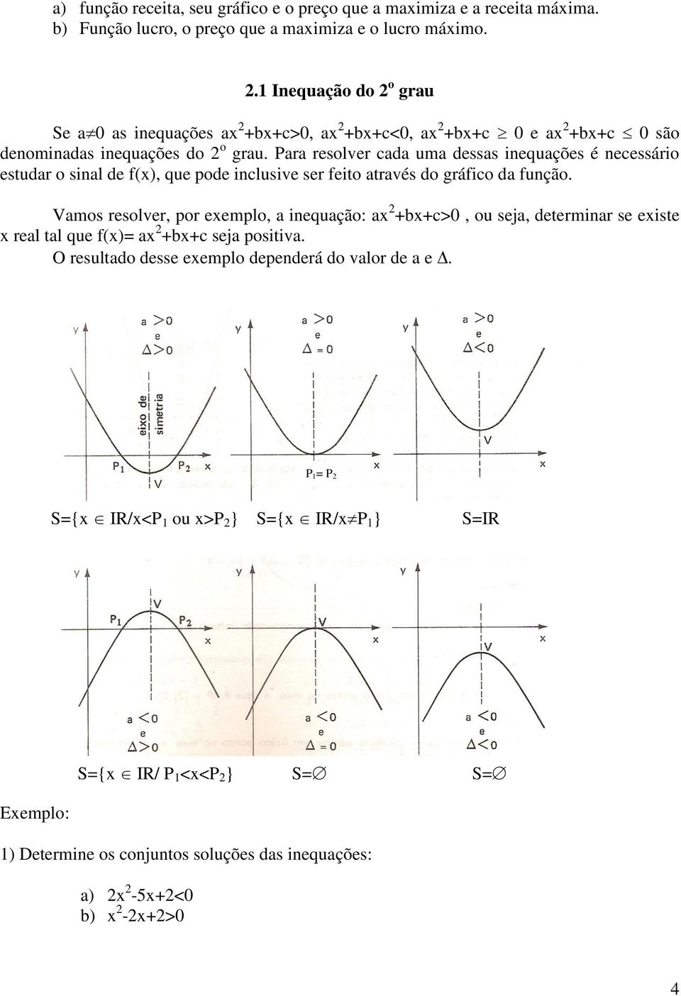 Para resolver cada uma dessas inequações é necessário estudar o sinal de f(), que pode inclusive ser feito através do gráfico da função.