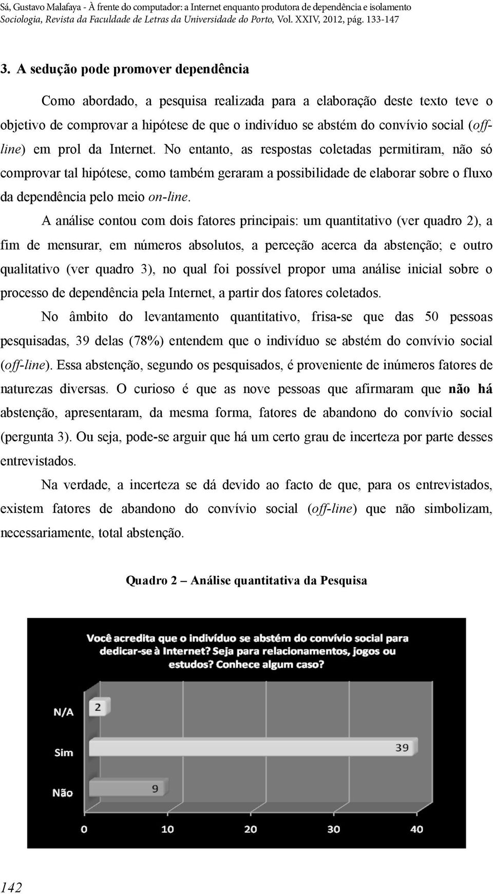 No entanto, as respostas coletadas permitiram, não só comprovar tal hipótese, como também geraram a possibilidade de elaborar sobre o fluxo da dependência pelo meio on-line.