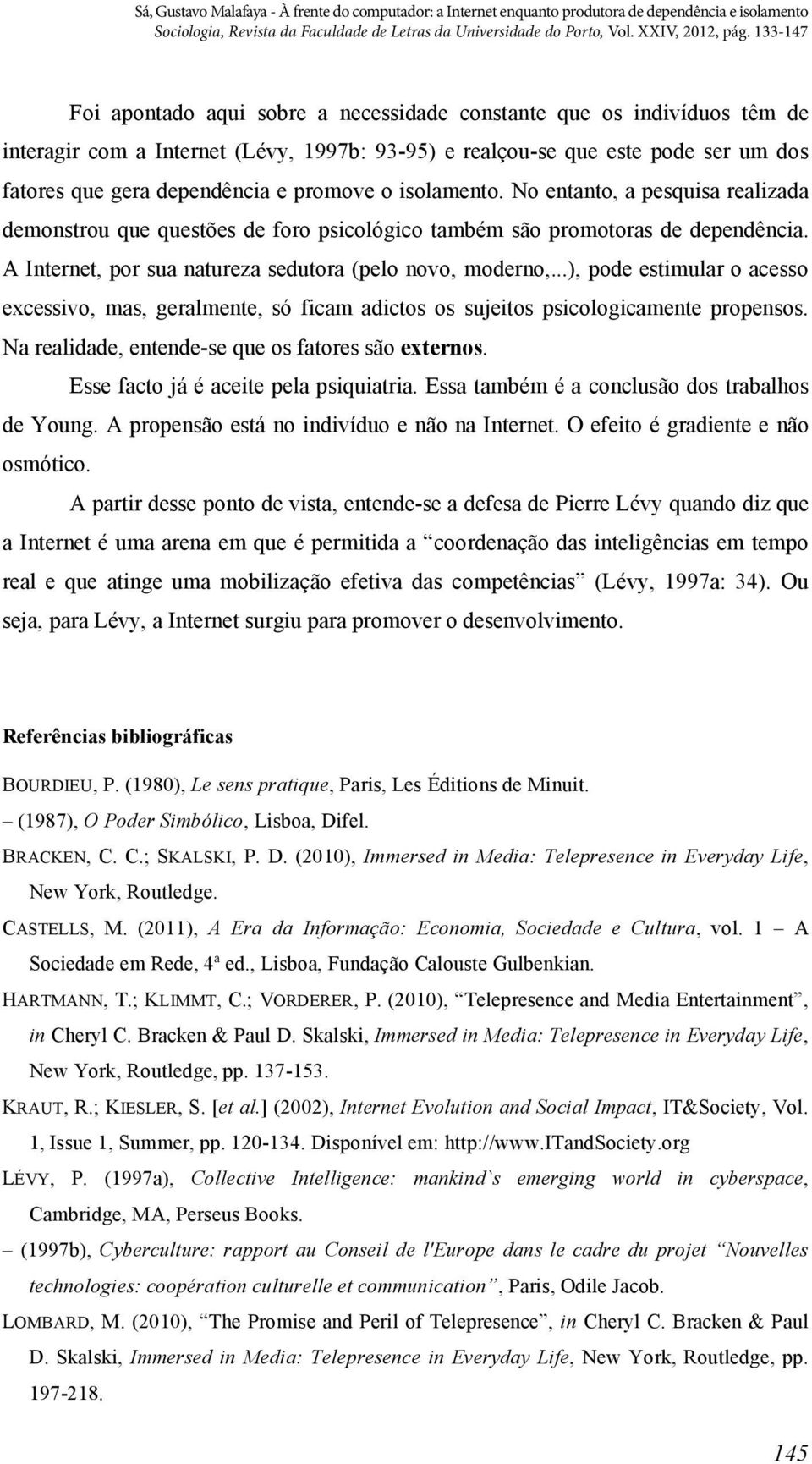 ..), pode estimular o acesso excessivo, mas, geralmente, só ficam adictos os sujeitos psicologicamente propensos. Na realidade, entende-se que os fatores são externos.