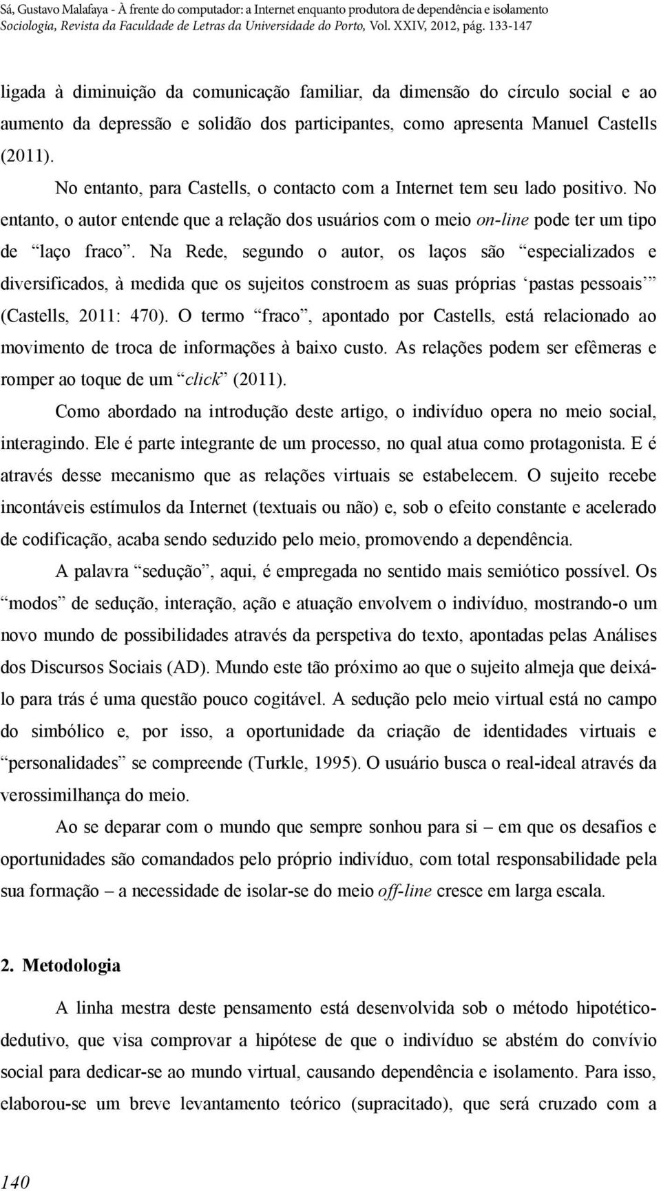 Na Rede, segundo o autor, os laços são especializados e diversificados, à medida que os sujeitos constroem as suas próprias pastas pessoais (Castells, 2011: 470).