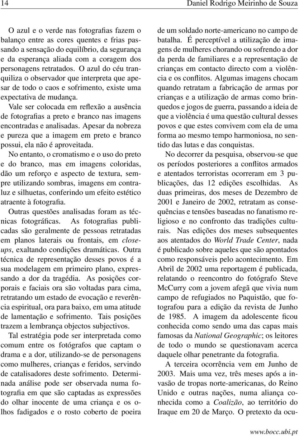 Vale ser colocada em reflexão a ausência de fotografias a preto e branco nas imagens encontradas e analisadas. Apesar da nobreza e pureza que a imagem em preto e branco possui, ela não é aproveitada.