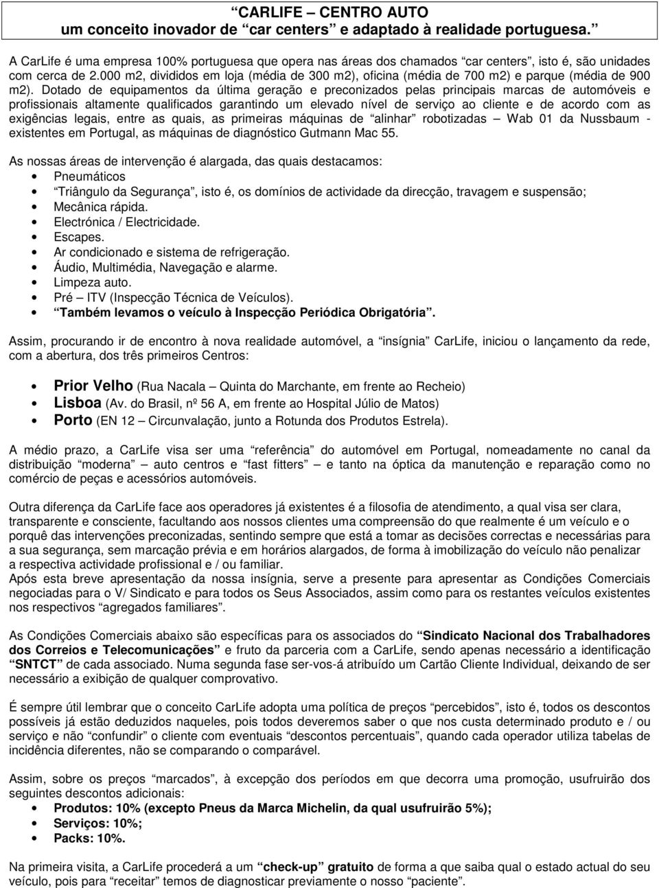 000 m2, divididos em loja (média de 300 m2), oficina (média de 700 m2) e parque (média de 900 m2).