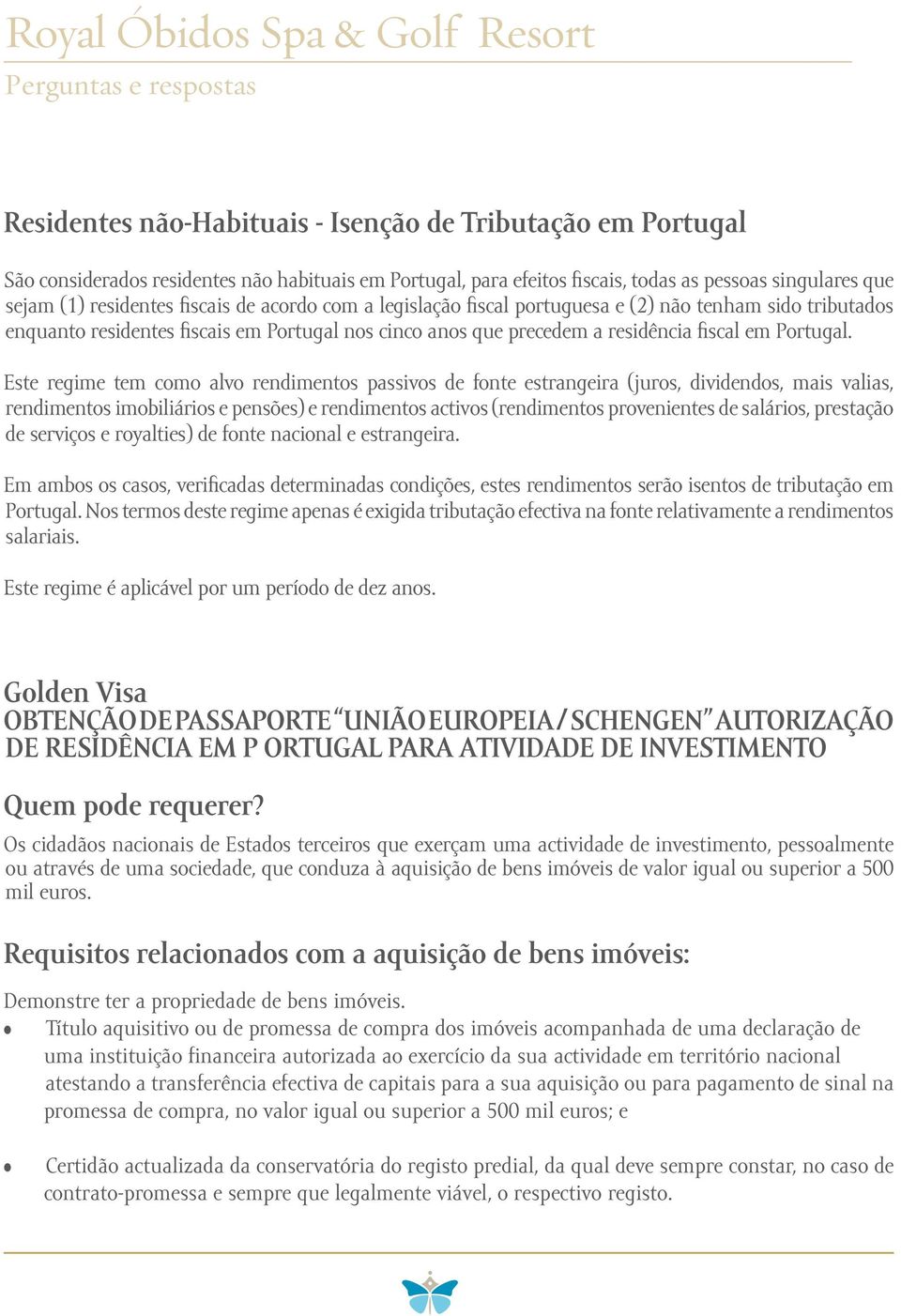 Este regime tem como alvo rendimentos passivos de fonte estrangeira (juros, dividendos, mais valias, rendimentos imobiliários e pensões) e rendimentos activos (rendimentos provenientes de salários,