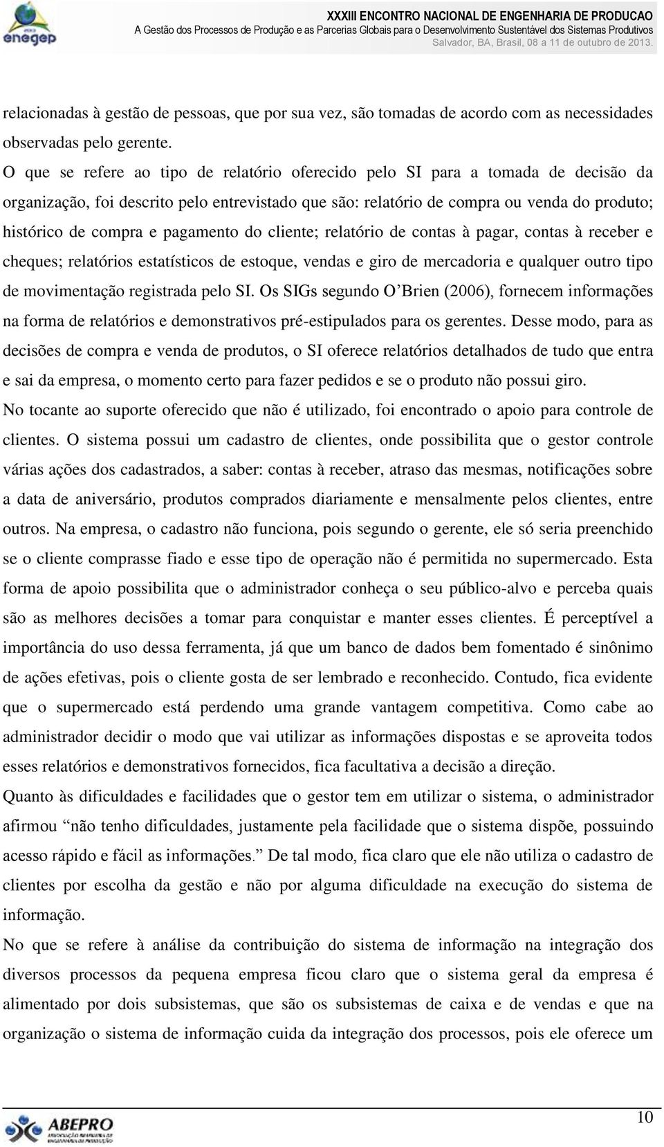 pagamento do cliente; relatório de contas à pagar, contas à receber e cheques; relatórios estatísticos de estoque, vendas e giro de mercadoria e qualquer outro tipo de movimentação registrada pelo SI.